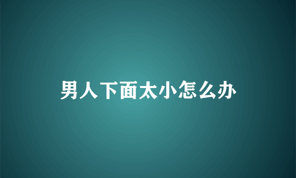 男人下面太小怎么办