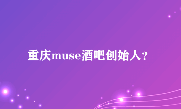 重庆muse酒吧创始人？