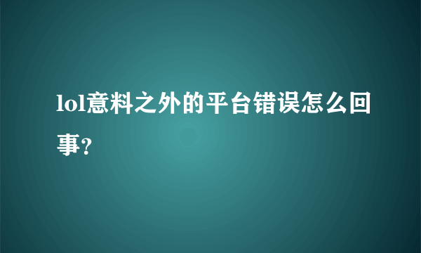 lol意料之外的平台错误怎么回事？