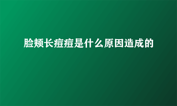 脸颊长痘痘是什么原因造成的