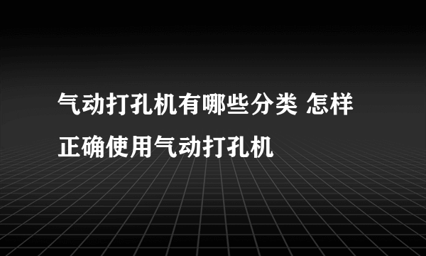 气动打孔机有哪些分类 怎样正确使用气动打孔机