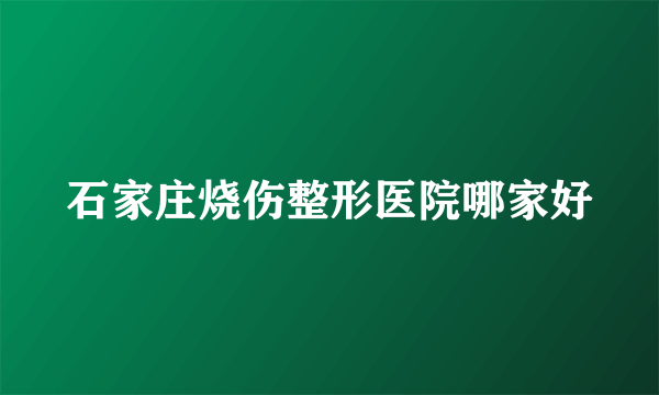 石家庄烧伤整形医院哪家好