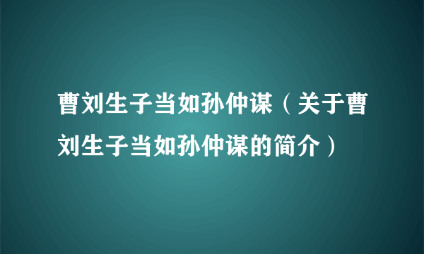 曹刘生子当如孙仲谋（关于曹刘生子当如孙仲谋的简介）