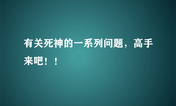 有关死神的一系列问题，高手来吧！！