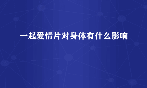 一起爱情片对身体有什么影响