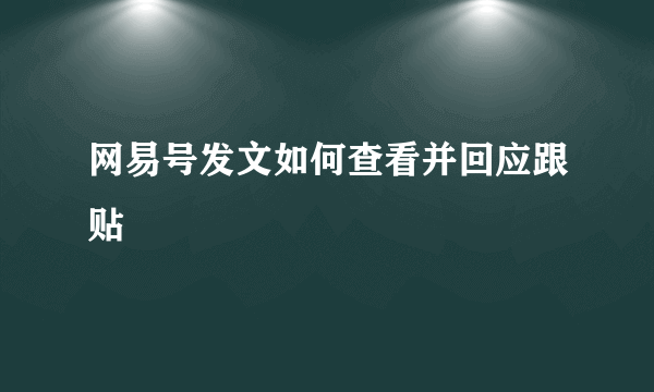 网易号发文如何查看并回应跟贴