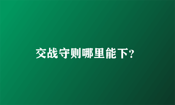 交战守则哪里能下？