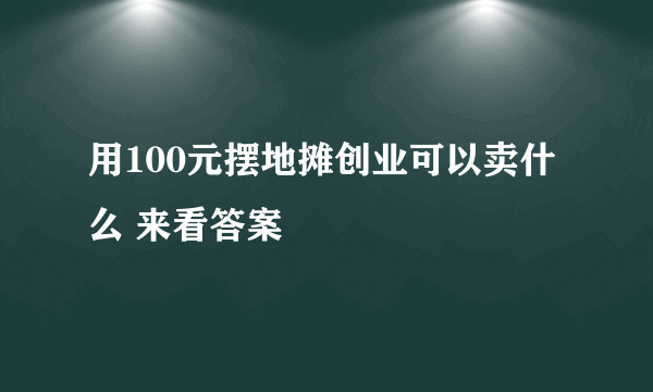 用100元摆地摊创业可以卖什么 来看答案