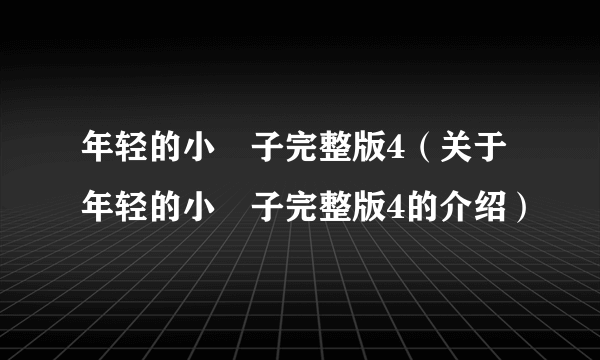 年轻的小峓子完整版4（关于年轻的小峓子完整版4的介绍）