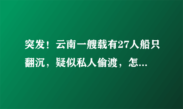 突发！云南一艘载有27人船只翻沉，疑似私人偷渡，怎么回事？