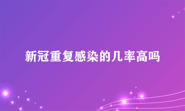 新冠重复感染的几率高吗