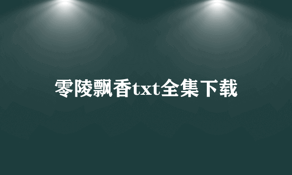 零陵飘香txt全集下载