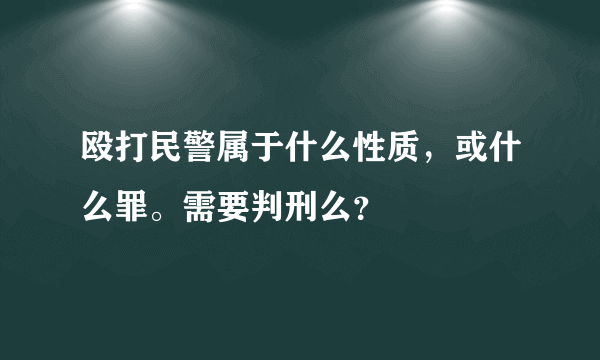 殴打民警属于什么性质，或什么罪。需要判刑么？