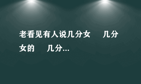 老看见有人说几分女     几分女的     几分女是什么意思啊？