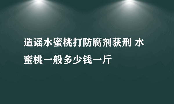 造谣水蜜桃打防腐剂获刑 水蜜桃一般多少钱一斤