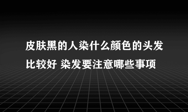 皮肤黑的人染什么颜色的头发比较好 染发要注意哪些事项