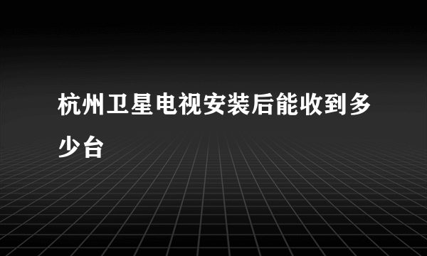 杭州卫星电视安装后能收到多少台