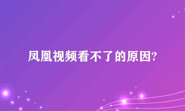 凤凰视频看不了的原因?