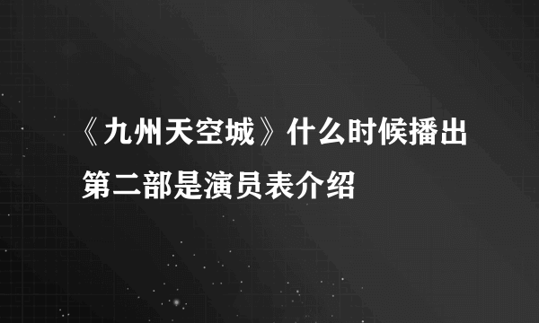 《九州天空城》什么时候播出 第二部是演员表介绍