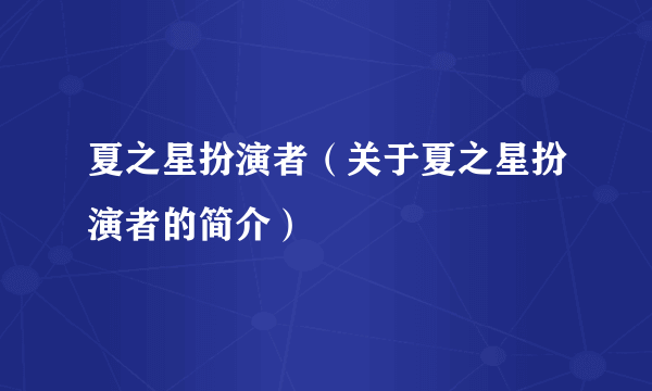 夏之星扮演者（关于夏之星扮演者的简介）