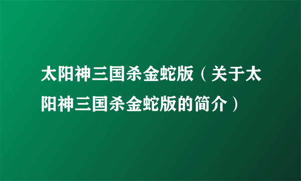 太阳神三国杀金蛇版（关于太阳神三国杀金蛇版的简介）