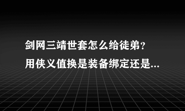 剑网三靖世套怎么给徒弟？ 用侠义值换是装备绑定还是背包绑定？