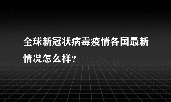 全球新冠状病毒疫情各国最新情况怎么样？