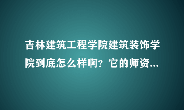 吉林建筑工程学院建筑装饰学院到底怎么样啊？它的师资力量到底强不强大啊？