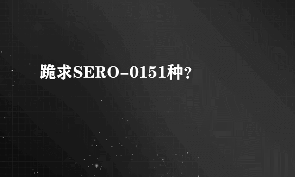 跪求SERO-0151种？