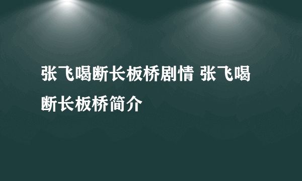 张飞喝断长板桥剧情 张飞喝断长板桥简介