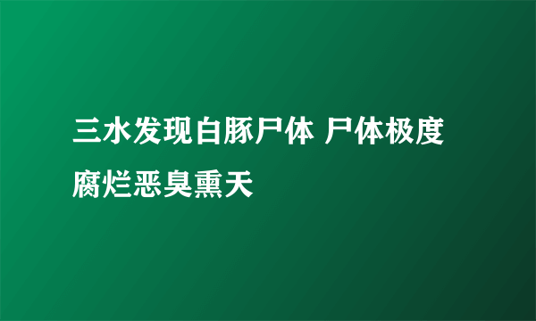 三水发现白豚尸体 尸体极度腐烂恶臭熏天