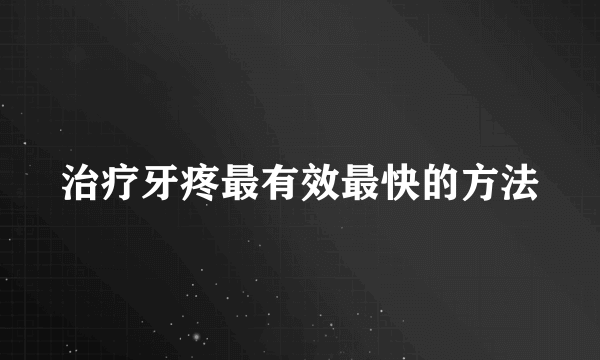 治疗牙疼最有效最快的方法