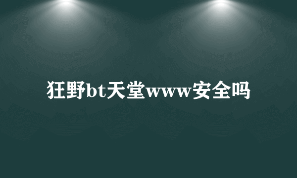 狂野bt天堂www安全吗