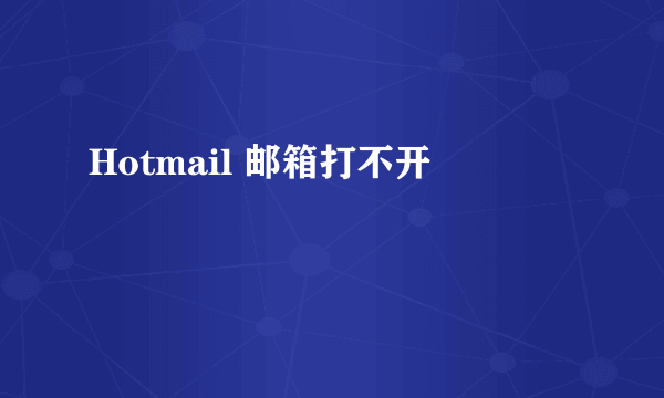 Hotmail 邮箱打不开