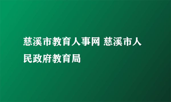 慈溪市教育人事网 慈溪市人民政府教育局