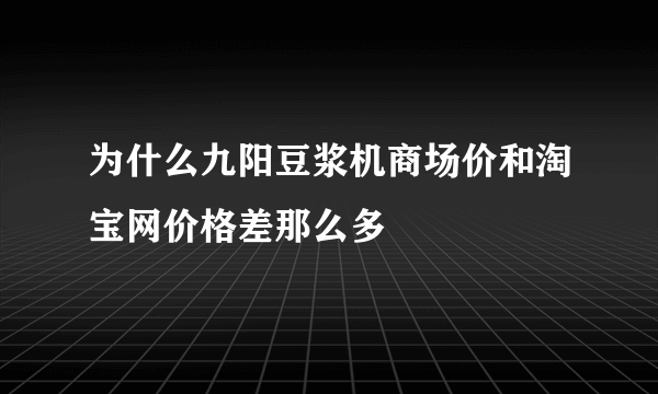 为什么九阳豆浆机商场价和淘宝网价格差那么多