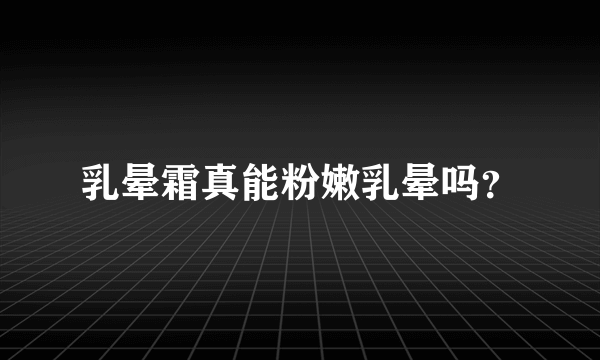 乳晕霜真能粉嫩乳晕吗？