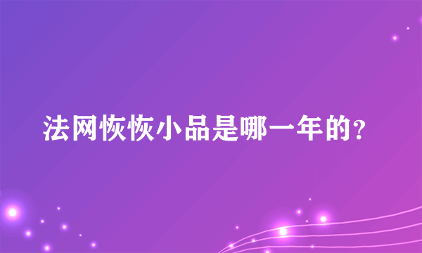 法网恢恢小品是哪一年的？