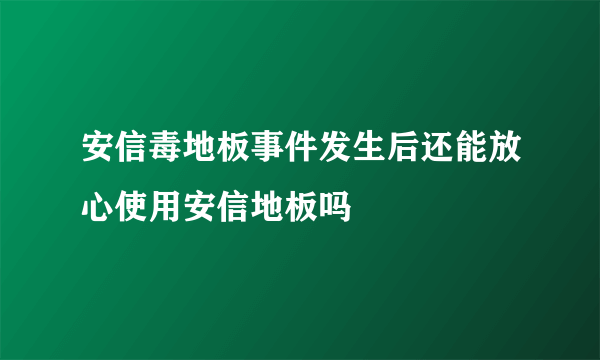 安信毒地板事件发生后还能放心使用安信地板吗