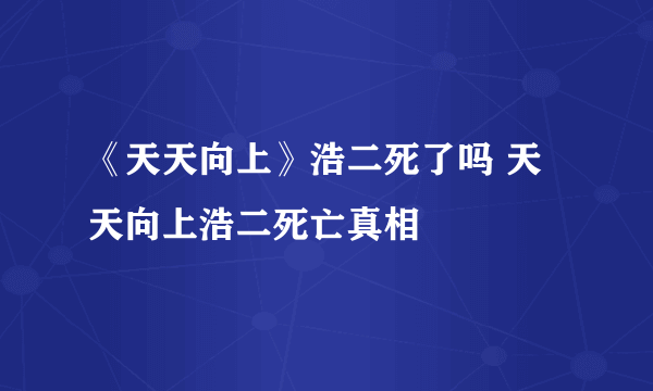 《天天向上》浩二死了吗 天天向上浩二死亡真相