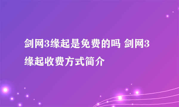 剑网3缘起是免费的吗 剑网3缘起收费方式简介