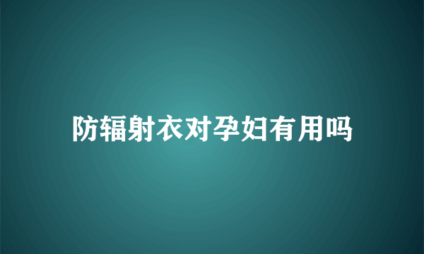 防辐射衣对孕妇有用吗