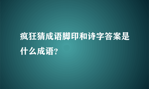 疯狂猜成语脚印和诗字答案是什么成语？