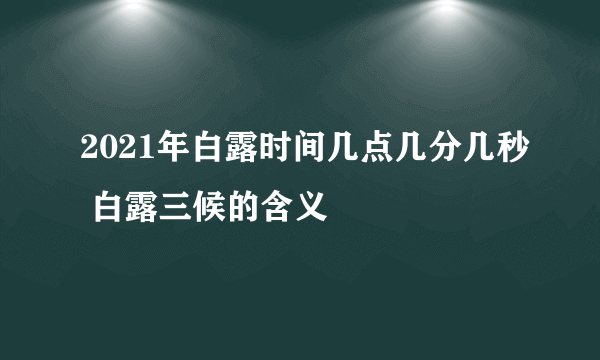 2021年白露时间几点几分几秒 白露三候的含义