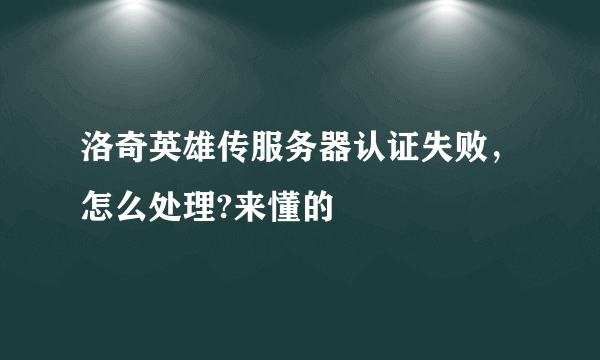 洛奇英雄传服务器认证失败，怎么处理?来懂的