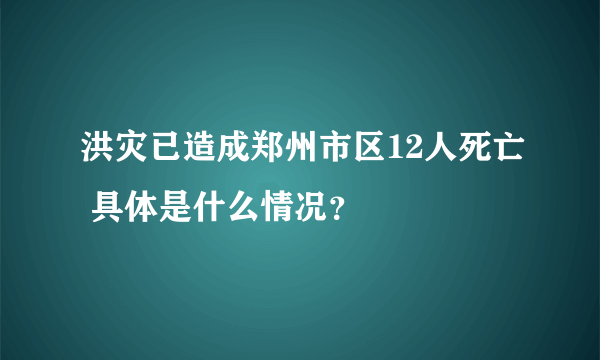 洪灾已造成郑州市区12人死亡 具体是什么情况？