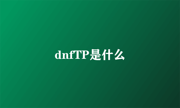 dnfTP是什么