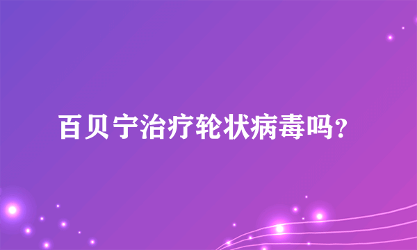 百贝宁治疗轮状病毒吗？