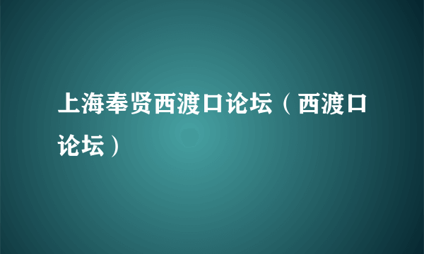 上海奉贤西渡口论坛（西渡口论坛）