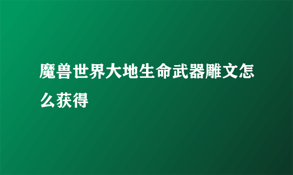 魔兽世界大地生命武器雕文怎么获得